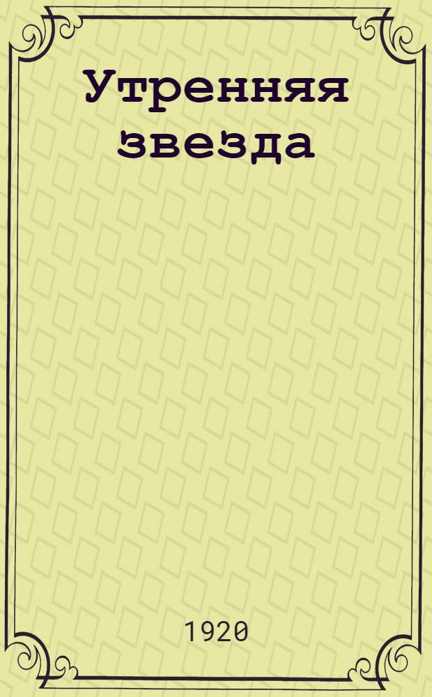 Утренняя звезда : свобод. орган религ. пробуждения России голос нар. еванг. церкви религия политика обществ. жизнь наука лит. 1920, № 1-3 : 1920, № 1-3