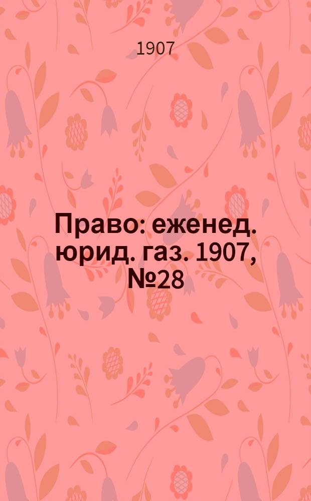 Право : еженед. юрид. газ. 1907, №28 (15 июля) : 1907, №28 (15 июля)