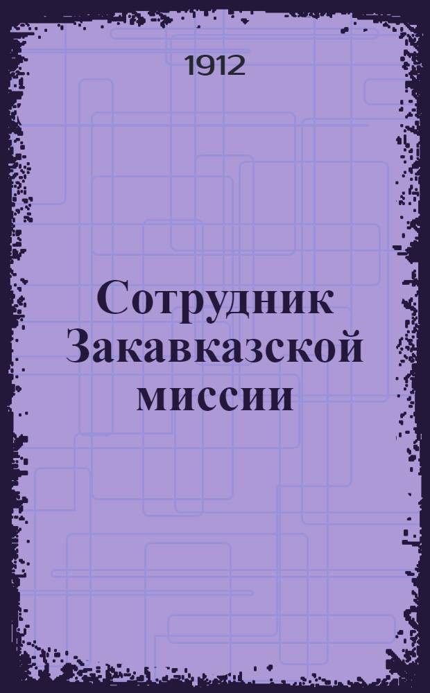 Сотрудник Закавказской миссии : Изд. Сухумского епарх. во имя св. благов. кн. Александра Невского братства. 1912, № 12(15 мая) : 1912, № 12(15 мая)