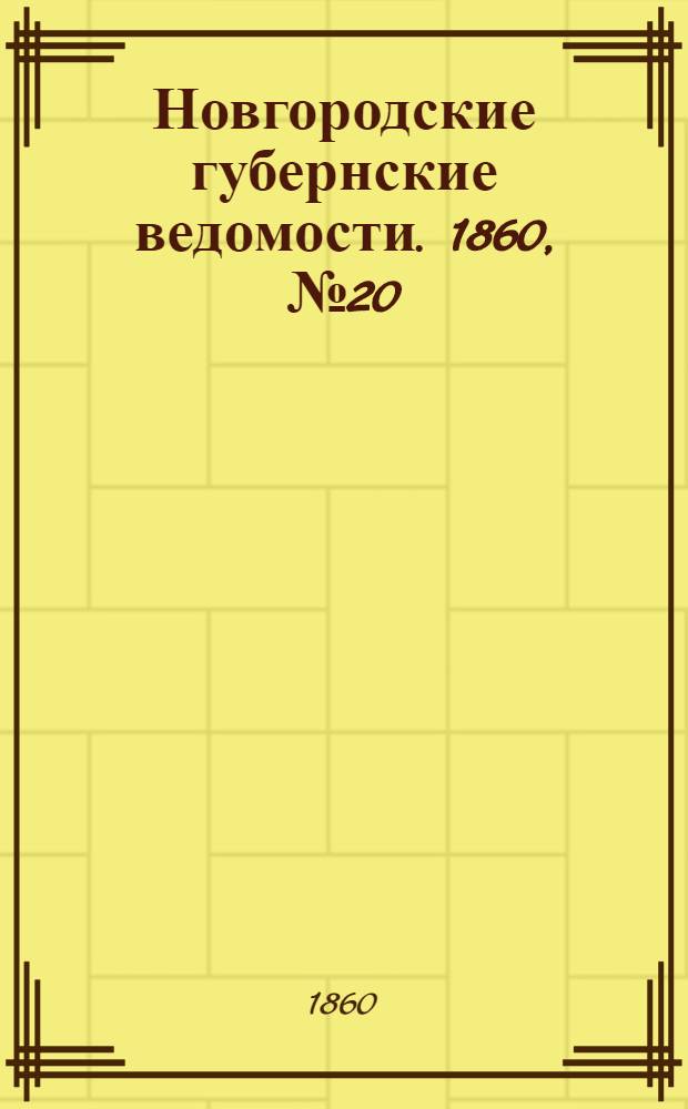 Новгородские губернские ведомости. 1860, № 20 (15 мая) : 1860, № 20 (15 мая)