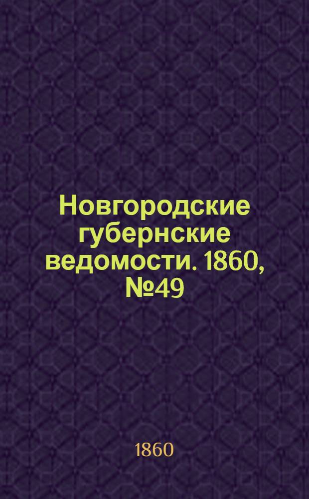 Новгородские губернские ведомости. 1860, № 49 (3 дек.) : 1860, № 49 (3 дек.)