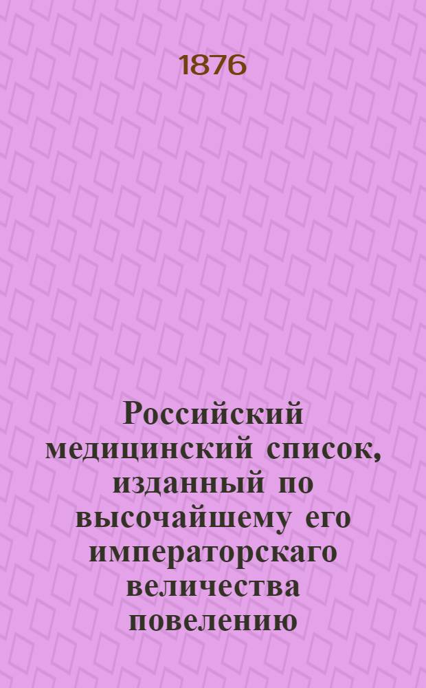Российский медицинский список, изданный по высочайшему его императорскаго величества повелению. на 1876 год
