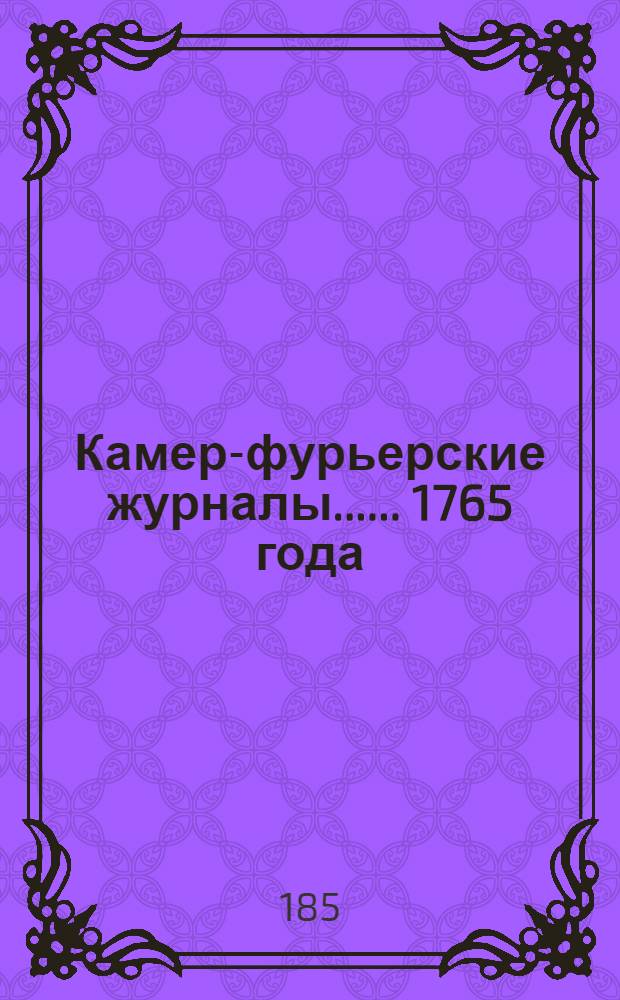 [Камер-фурьерские журналы...]. ... 1765 года : [Дополнение... Описание лагеря, собранного под высочайшею ее императорского величества собственною командою при Красном Селе, со объяснением, какие при том были намерения и что потому каждого дня достопамятного происходило, 1765 году]