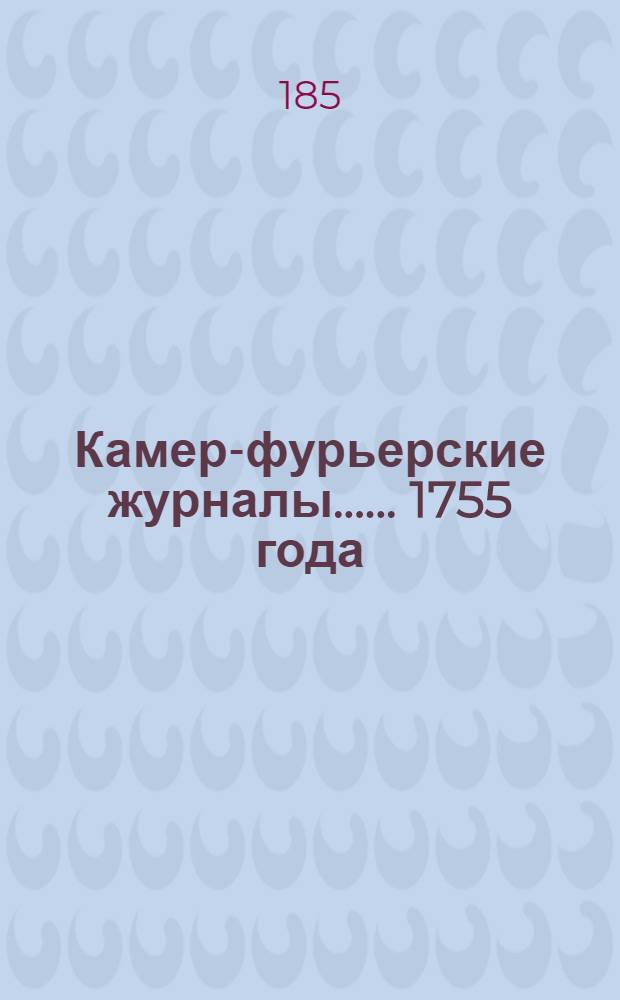 [Камер-фурьерские журналы...]. ... 1755 года