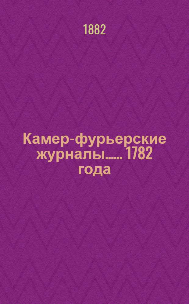 [Камер-фурьерские журналы...]. ... 1782 года