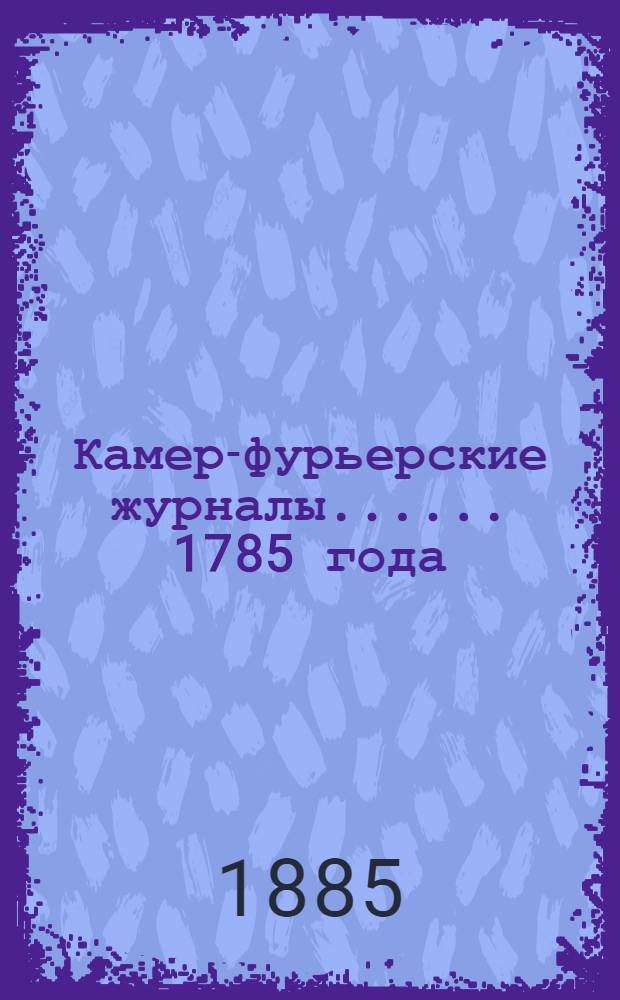 [Камер-фурьерские журналы...]. ... 1785 года