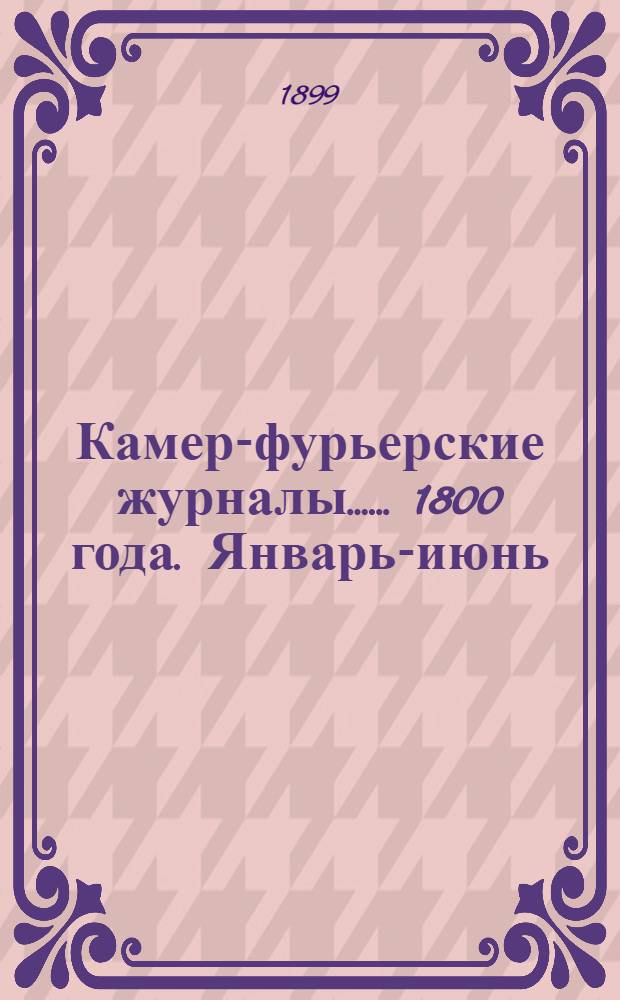 [Камер-фурьерские журналы...]. ... 1800 года. Январь-июнь