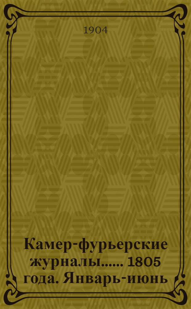 [Камер-фурьерские журналы...]. ... 1805 года. Январь-июнь