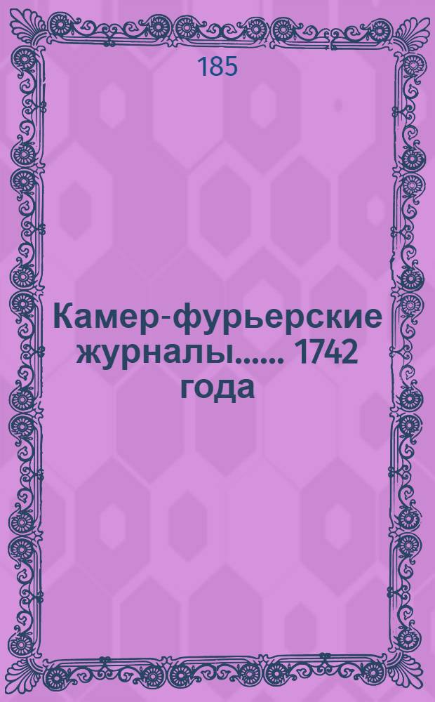 [Камер-фурьерские журналы...]. ... 1742 года] : Обстоятельное описание торжественных порядков благополучного вшествия в царствующий град Москву и священнейшего коронования ее августейшего императорского величества императрицы Елисавет Петровны, самодержицы всероссийския, еже бысть вшествие 28 февраля, коронование 25 апреля 1742 года