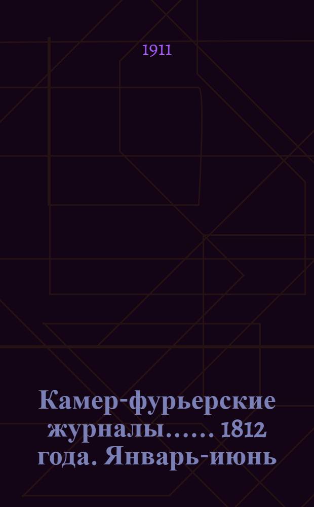 [Камер-фурьерские журналы...]. ... 1812 года. Январь-июнь