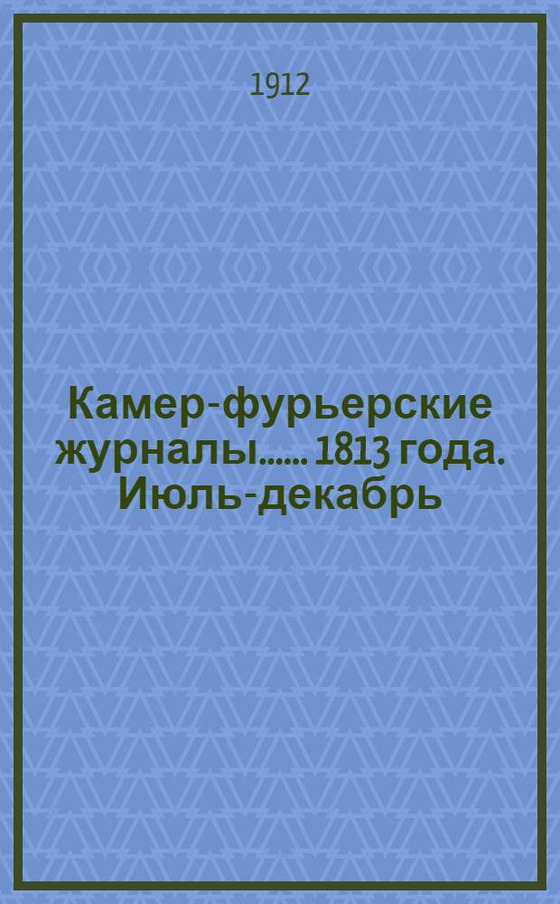 [Камер-фурьерские журналы...]. ... 1813 года. Июль-декабрь