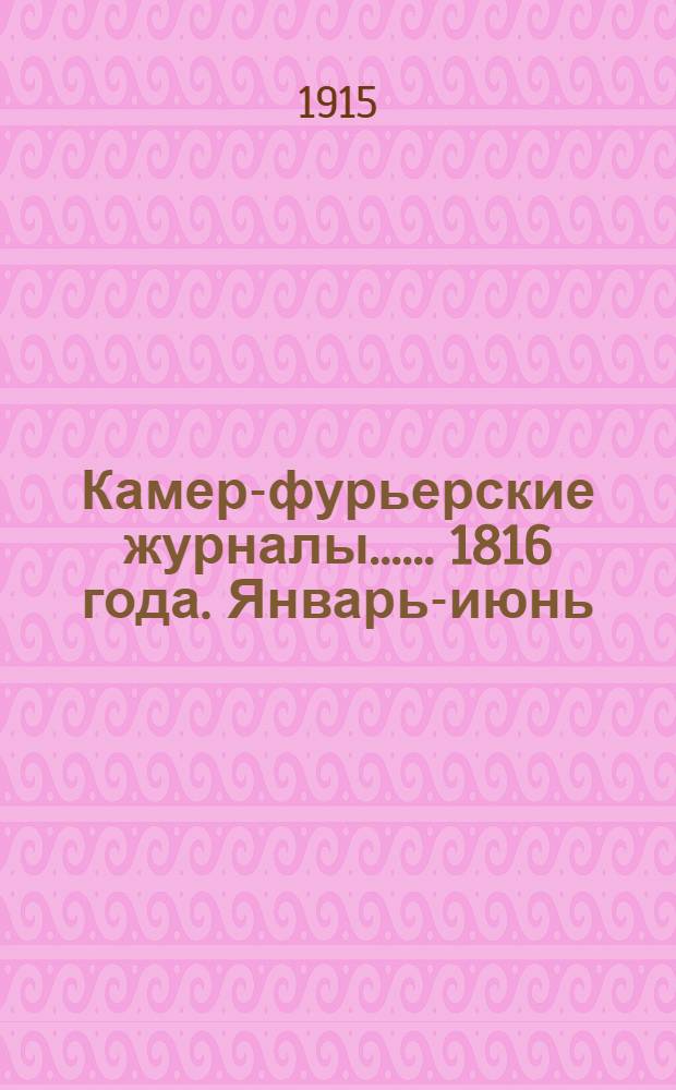 [Камер-фурьерские журналы...]. ... 1816 года. Январь-июнь