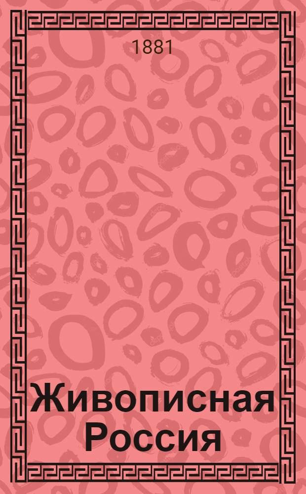 Живописная Россия : Отечество наше в его земел., ист., плем., экон. и быт. значении