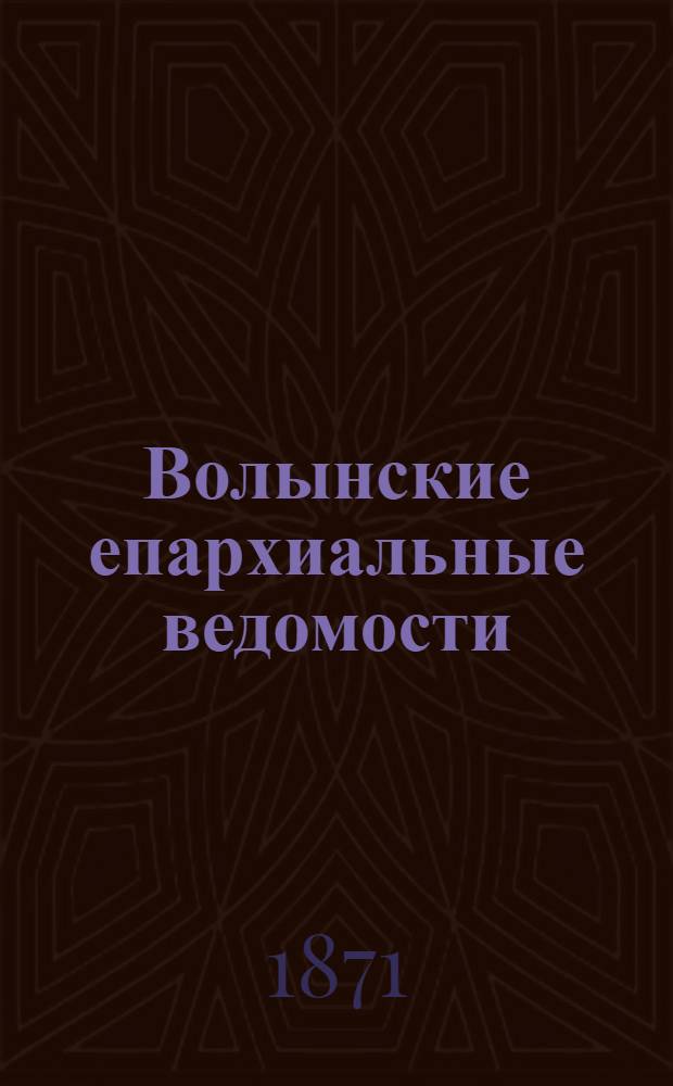 Волынские епархиальные ведомости : Еженед. журнал. 1871, № 1-24 с Указ.