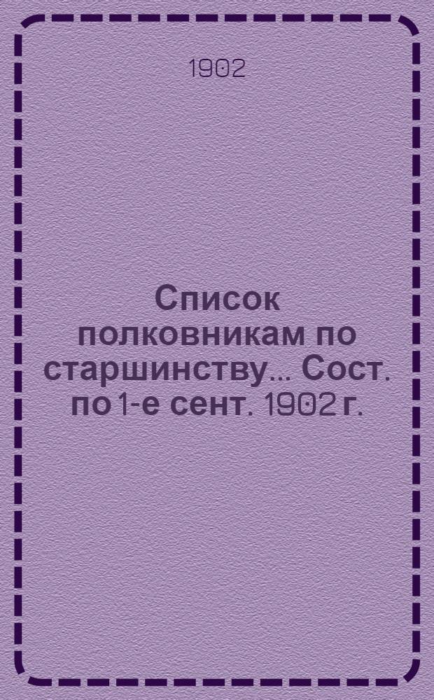 Список полковникам по старшинству... Сост. по 1-е сент. 1902 г.