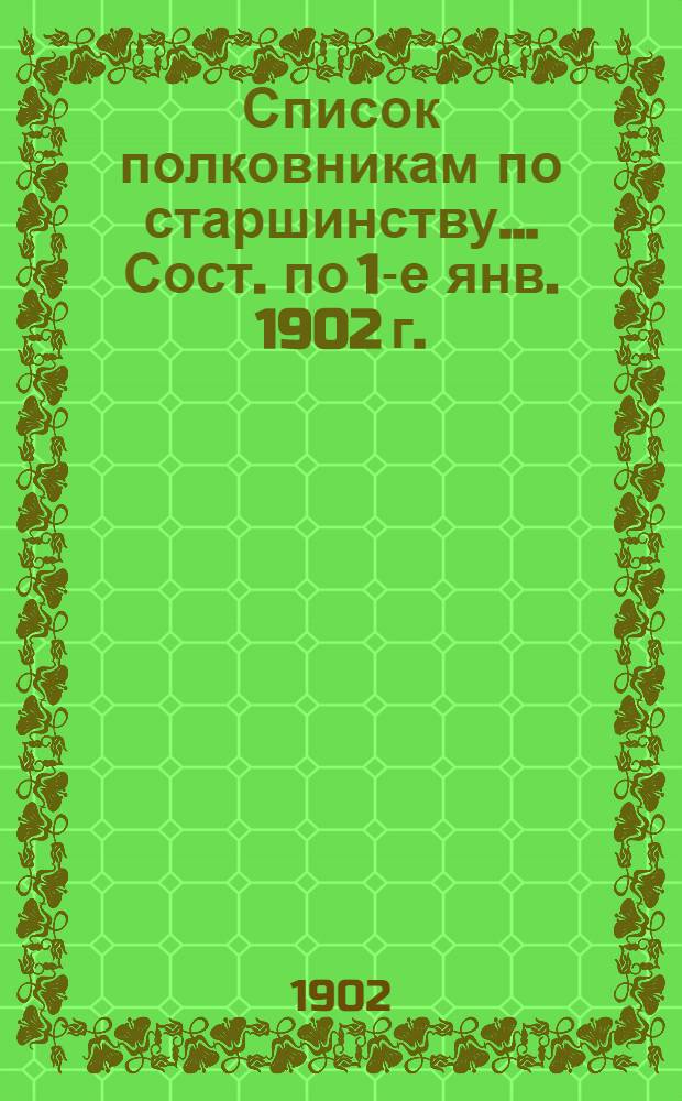 Список полковникам по старшинству... Сост. по 1-е янв. 1902 г.