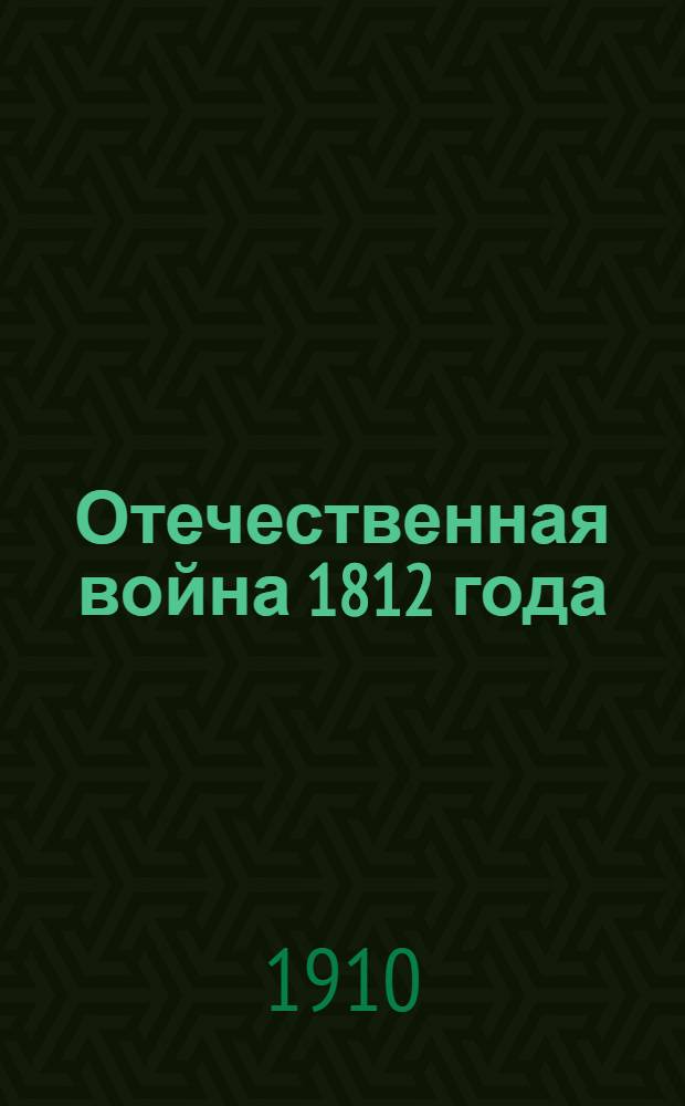 Отечественная война 1812 года : Отд. 1. Боевые действия в 1812 г.