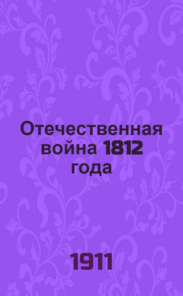 Отечественная война 1812 года : Отд. 1. Боевые действия в 1812 г.