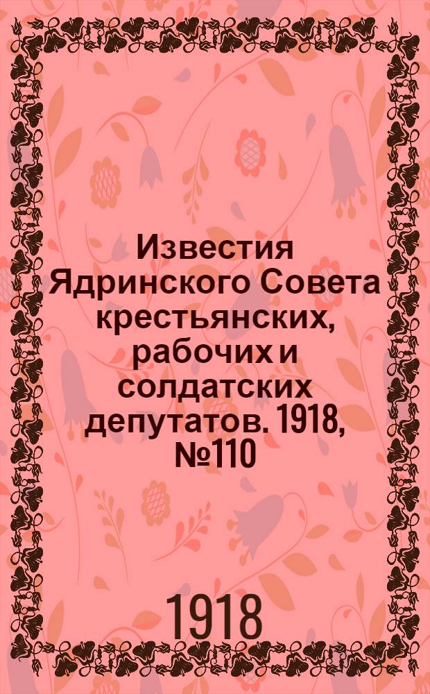 Известия Ядринского Совета крестьянских, рабочих и солдатских депутатов. 1918, № 110 (27 июня) : 1918, № 110 (27 июня)