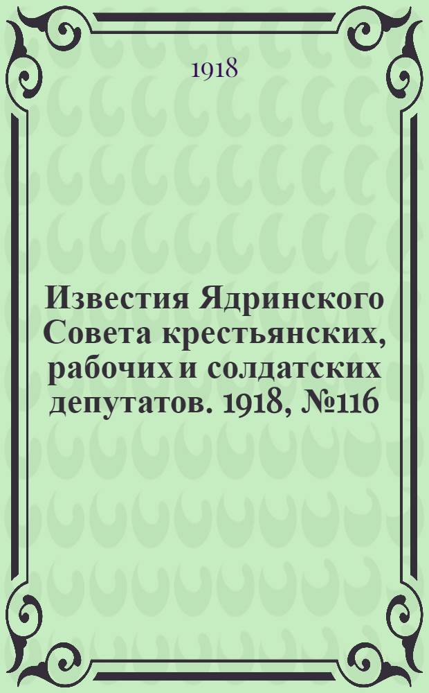 Известия Ядринского Совета крестьянских, рабочих и солдатских депутатов. 1918, № 116 (4 июля) : 1918, № 116 (4 июля)