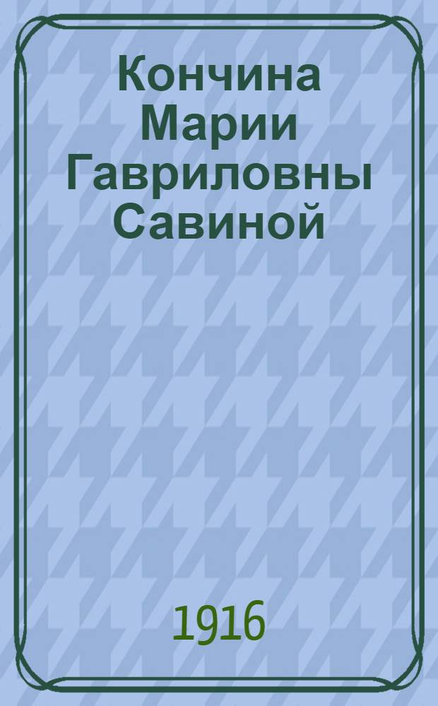 Кончина Марии Гавриловны Савиной : [Сборник]. [1-2]. [1 : Последние дни и кончина Марии Гавриловны Савиной ; Похороны... ; Чествование памяти...][и др. материалы]
