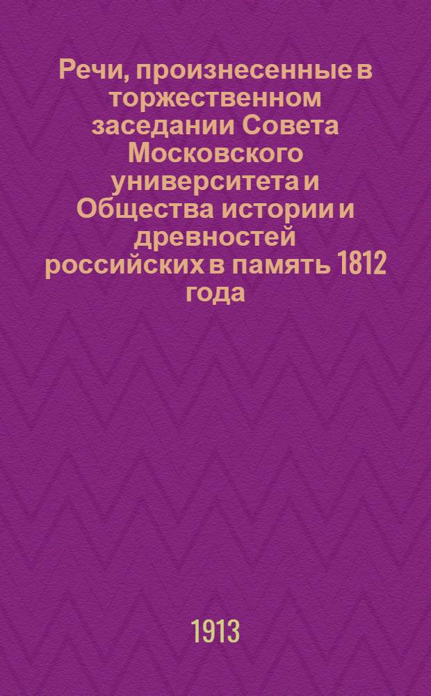 Речи, произнесенные в торжественном заседании Совета Московского университета и Общества истории и древностей российских в память 1812 года