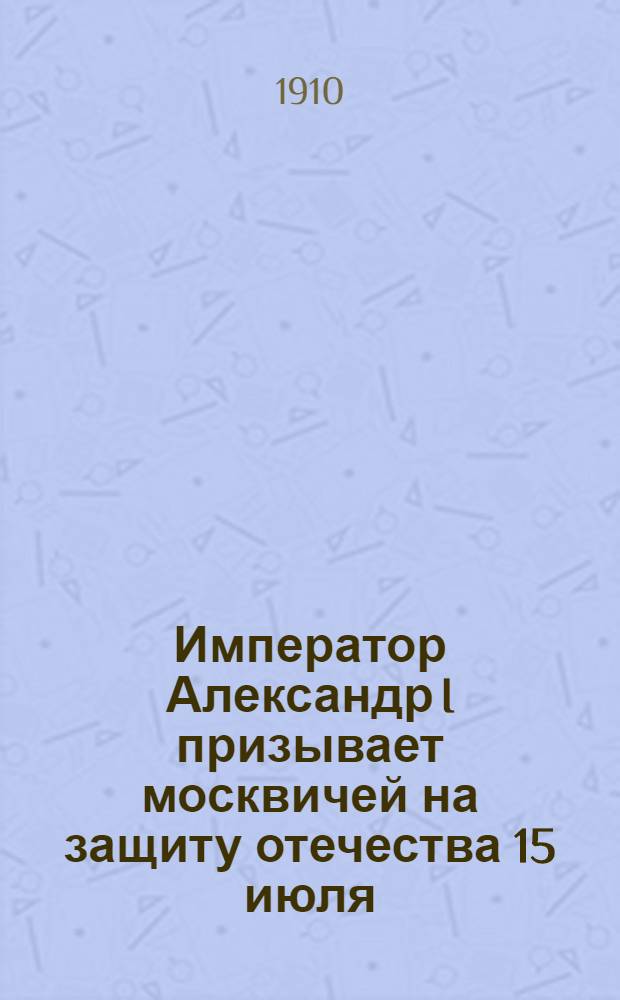 Император Александр I призывает москвичей на защиту отечества 15 июля