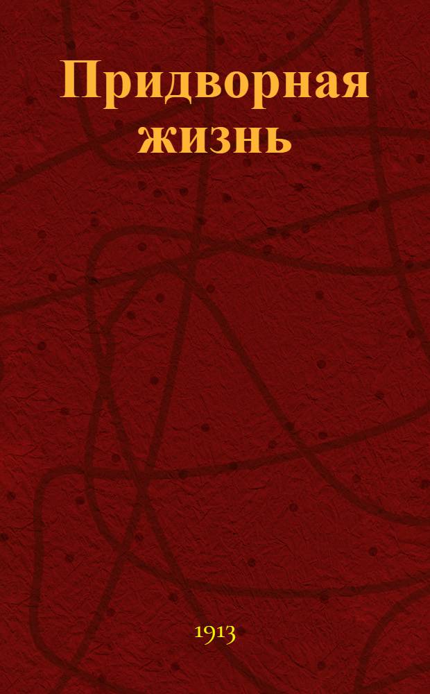 Придворная жизнь : 1613-1913 : Коронации, фейерверки, дворцы. Выставка гравюр и рисунков : [Каталог