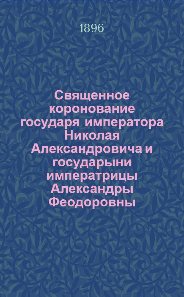 Священное коронование государя императора Николая Александровича и государыни императрицы Александры Феодоровны