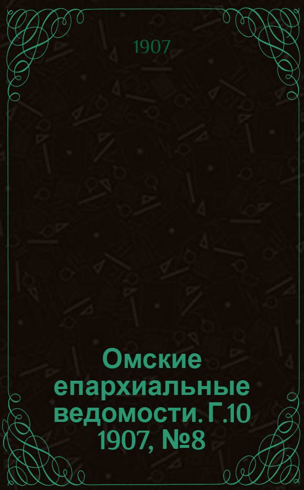 Омские епархиальные ведомости. Г.10 1907, № 8 (15 апр.) : Г.10 1907, № 8 (15 апр.)