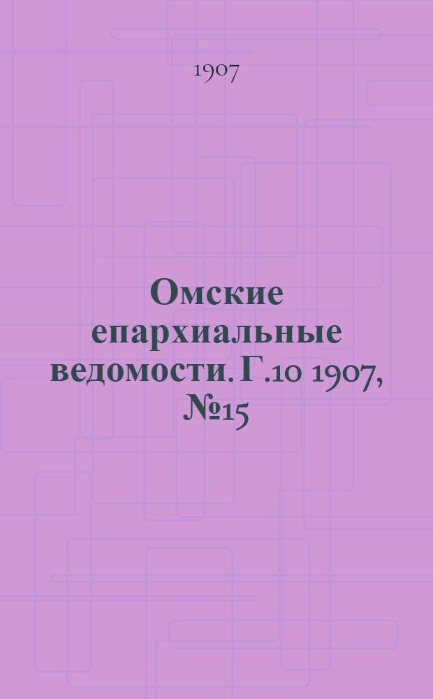 Омские епархиальные ведомости. Г.10 1907, № 15 (1 авг.) : Г.10 1907, № 15 (1 авг.)