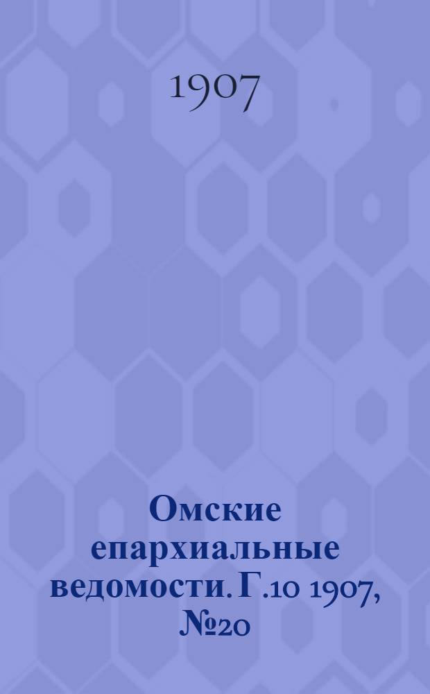 Омские епархиальные ведомости. Г.10 1907, № 20 (15 окт.) : Г.10 1907, № 20 (15 окт.)