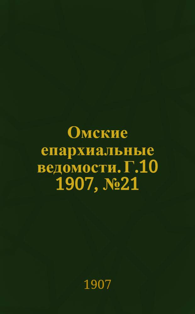 Омские епархиальные ведомости. Г.10 1907, № 21 (1 нояб.) : Г.10 1907, № 21 (1 нояб.)