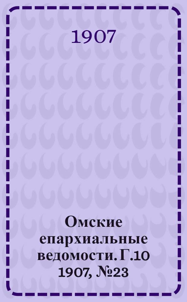 Омские епархиальные ведомости. Г.10 1907, № 23 (1 дек.) : Г.10 1907, № 23 (1 дек.)