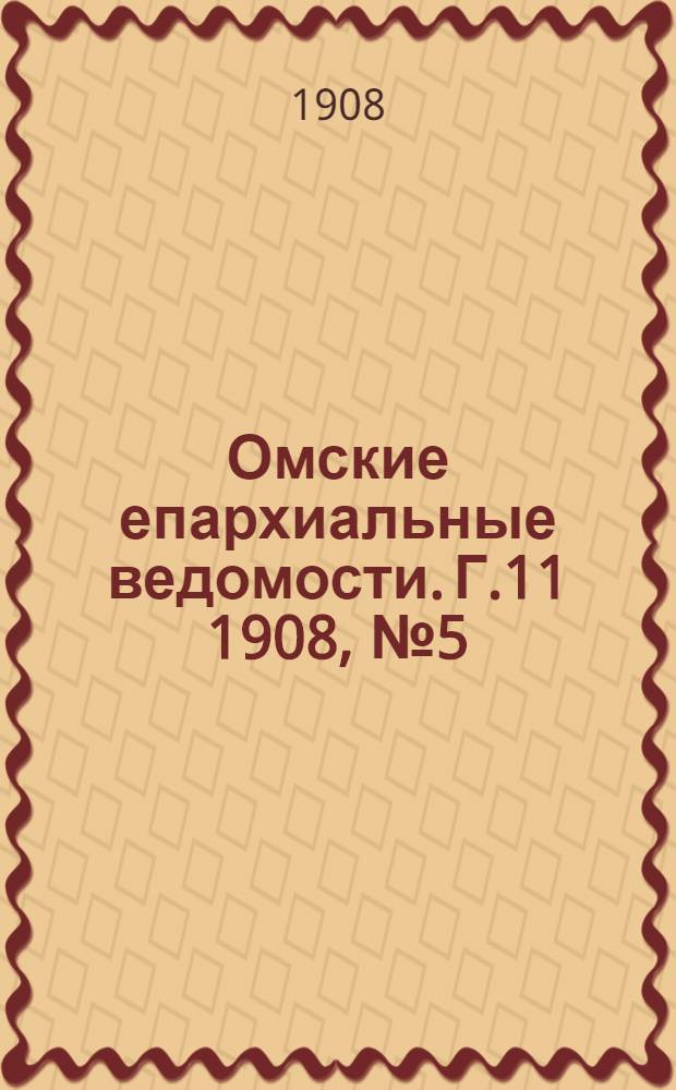 Омские епархиальные ведомости. Г.11 1908, № 5 (1 марта) : Г.11 1908, № 5 (1 марта)