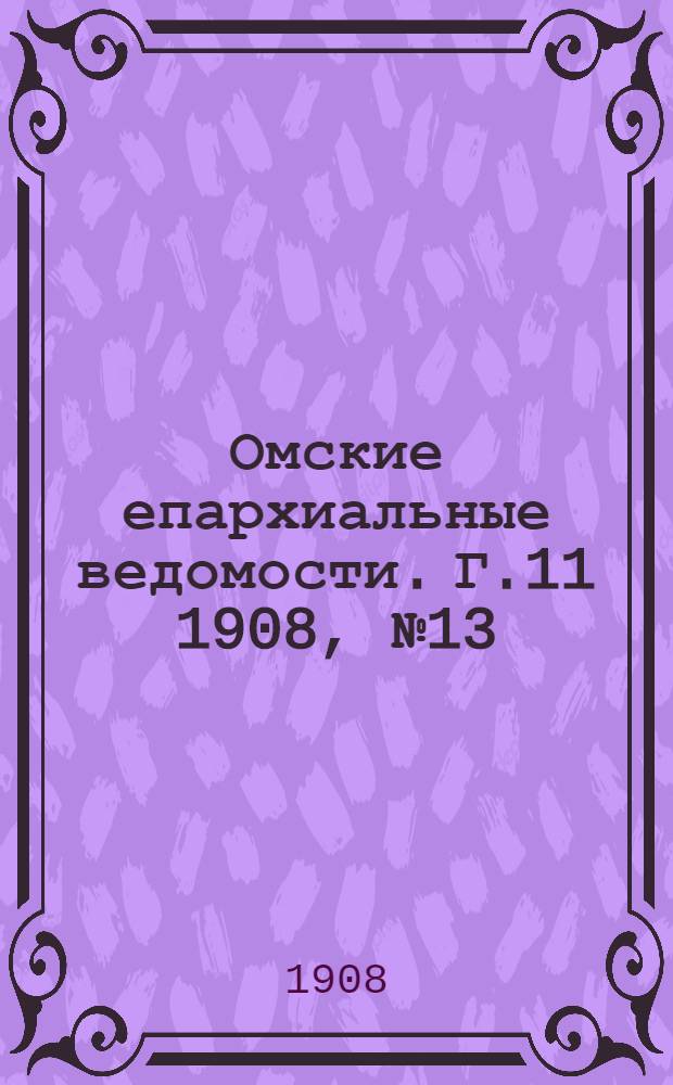 Омские епархиальные ведомости. Г.11 1908, № 13 (1 июля) : Г.11 1908, № 13 (1 июля)