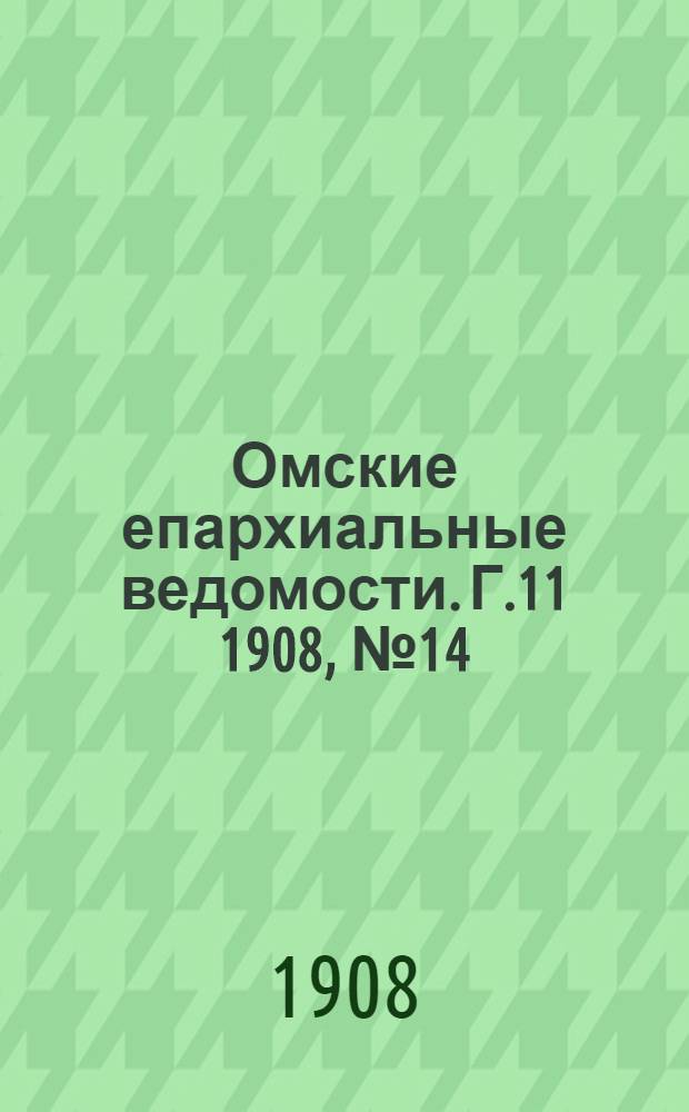 Омские епархиальные ведомости. Г.11 1908, № 14 (15 июля) : Г.11 1908, № 14 (15 июля)