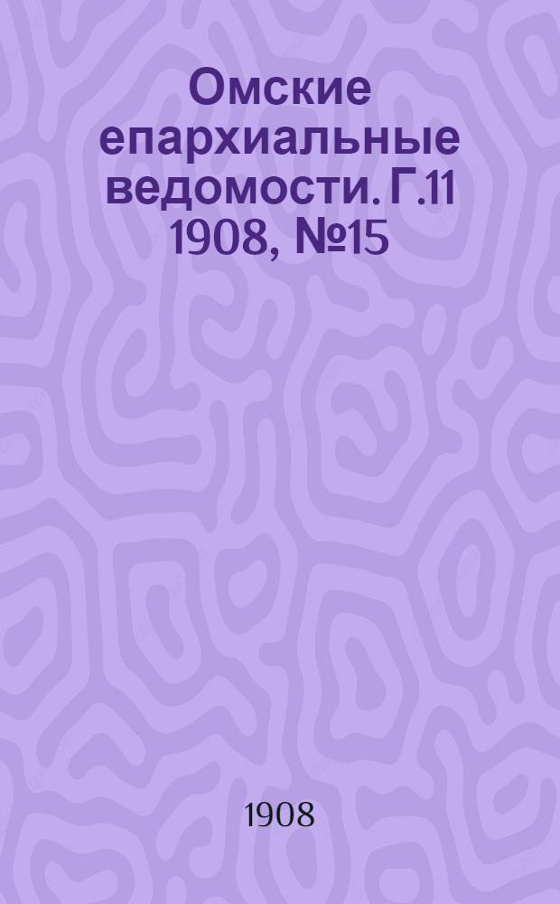 Омские епархиальные ведомости. Г.11 1908, № 15 (1 авг.) : Г.11 1908, № 15 (1 авг.)