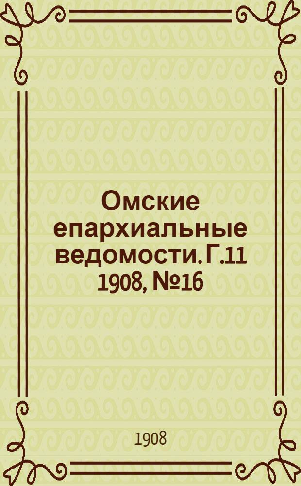 Омские епархиальные ведомости. Г.11 1908, № 16 (15 авг.) : Г.11 1908, № 16 (15 авг.)