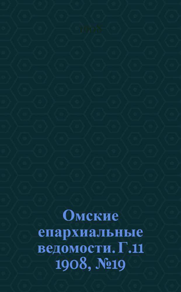 Омские епархиальные ведомости. Г.11 1908, № 19 (1 окт.) : Г.11 1908, № 19 (1 окт.)
