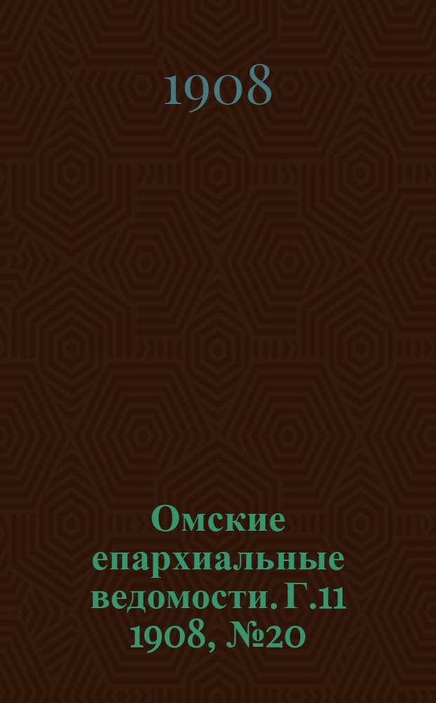 Омские епархиальные ведомости. Г.11 1908, № 20 (15 окт.) : Г.11 1908, № 20 (15 окт.)