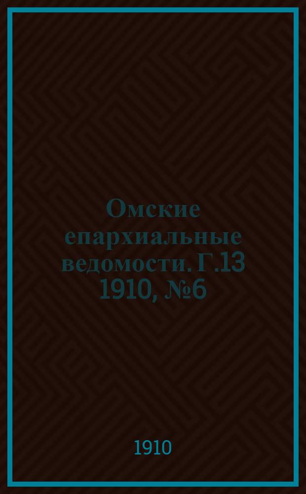 Омские епархиальные ведомости. Г.13 1910, № 6 (15 марта) : Г.13 1910, № 6 (15 марта)