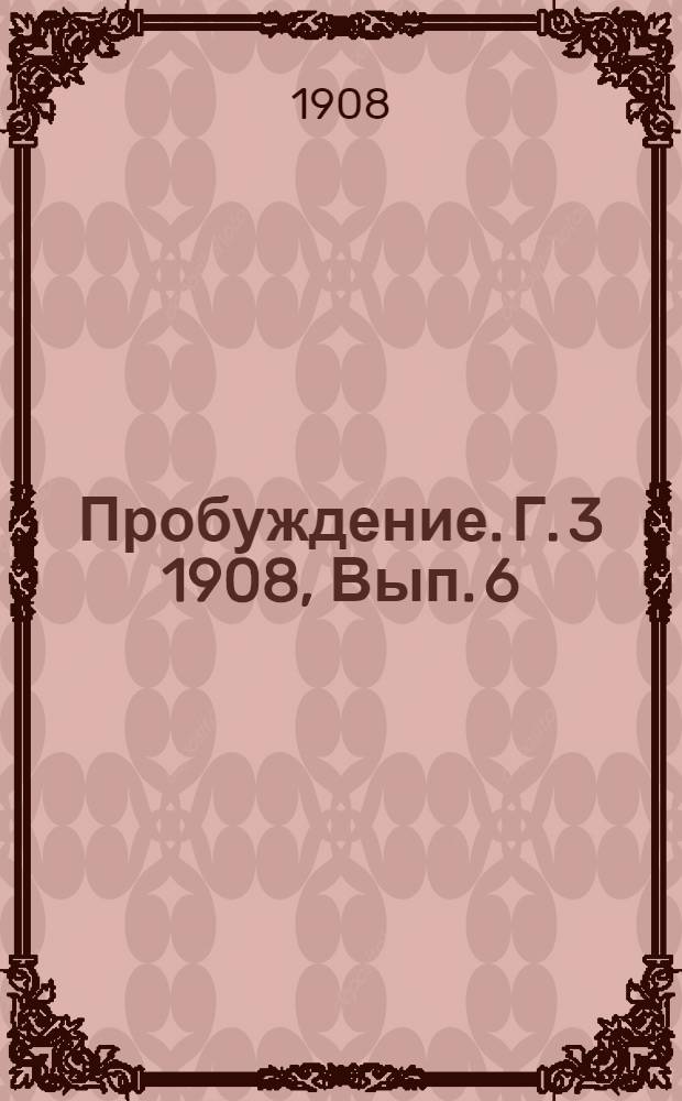 Пробуждение. Г. 3 1908, Вып. 6 : Г. 3 1908, Вып. 6