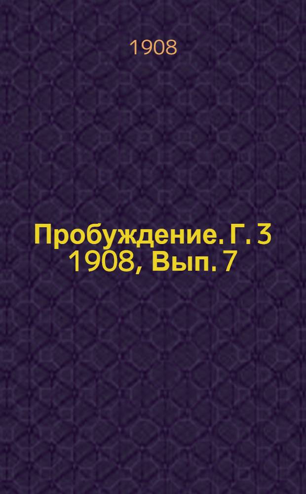 Пробуждение. Г. 3 1908, Вып. 7 : Г. 3 1908, Вып. 7