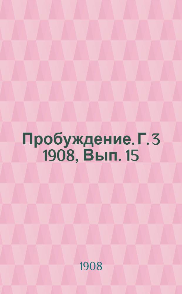 Пробуждение. Г. 3 1908, Вып. 15 : Г. 3 1908, Вып. 15