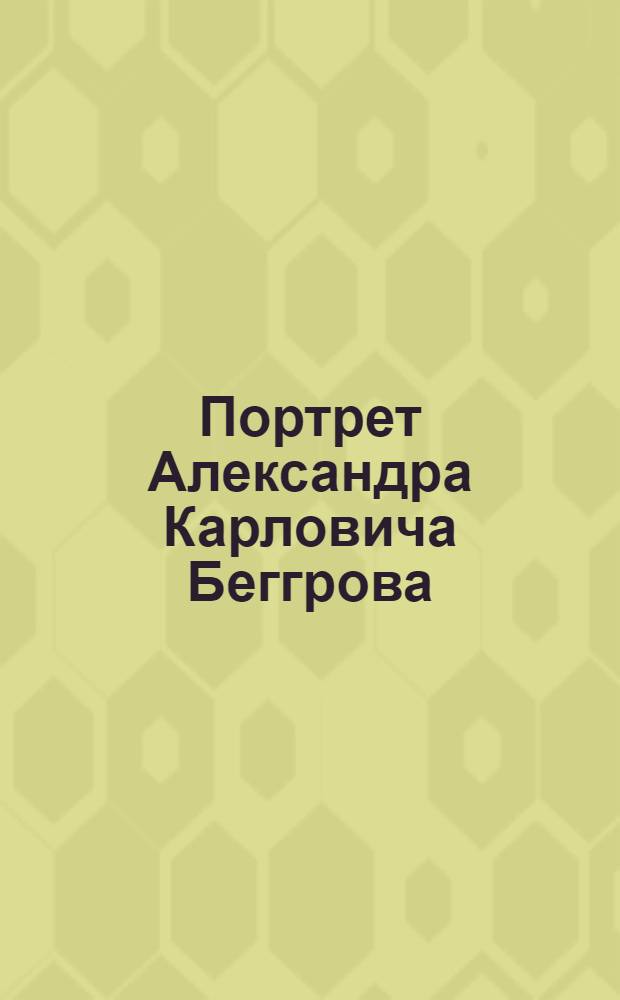 Портрет Александра Карловича Беггрова : Эстамп