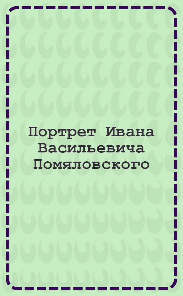 Портрет Ивана Васильевича Помяловского : Эстамп
