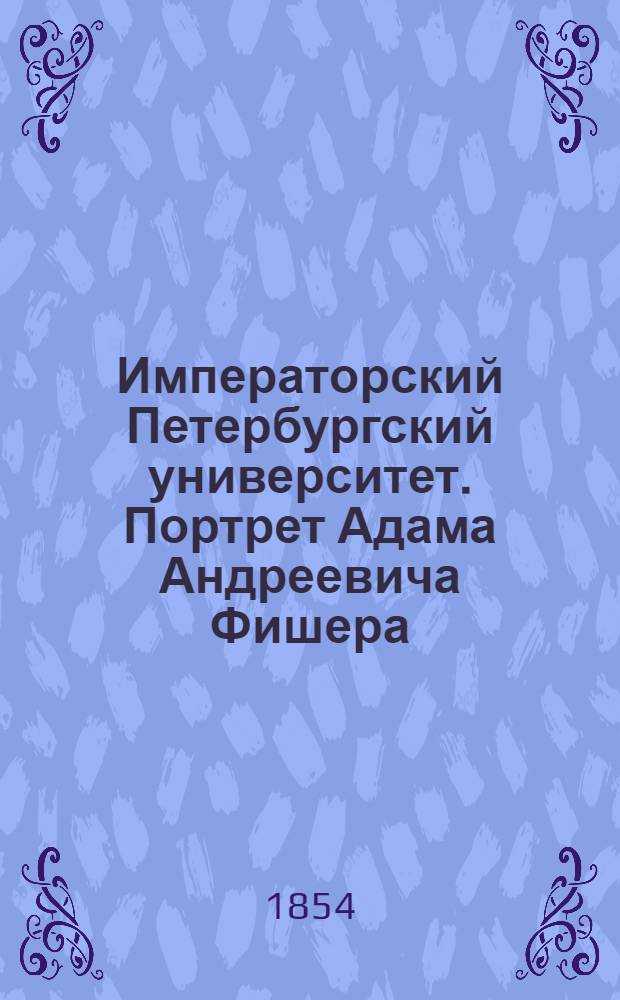 Императорский Петербургский университет. Портрет Адама Андреевича Фишера