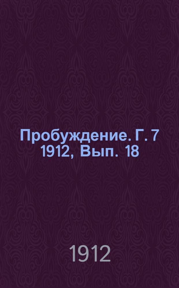 Пробуждение. Г. 7 1912, Вып. 18 : Г. 7 1912, Вып. 18