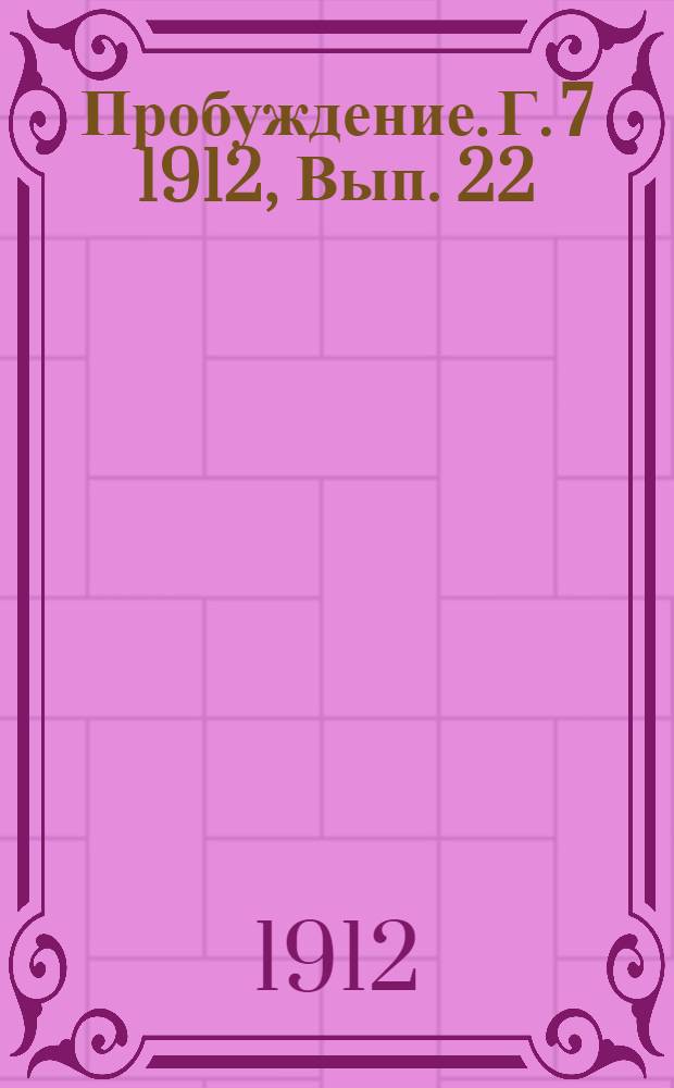 Пробуждение. Г. 7 1912, Вып. 22 : Г. 7 1912, Вып. 22